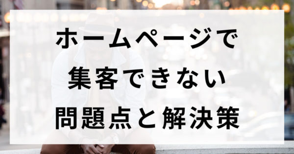 ホームページで集客できない問題点と解決策