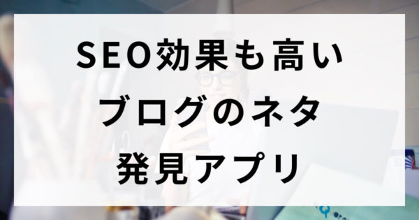 SEO効果も高いブログのネタ発見アプリ